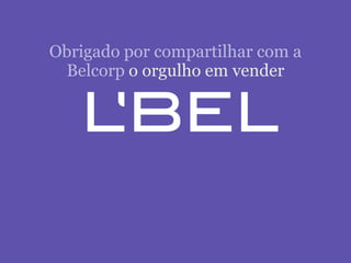 Obrigado por compartilhar com a
 Belcorp o orgulho em vender
 