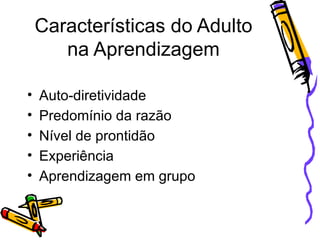 Características do Adulto na Aprendizagem Auto-diretividade Predomínio da razão Nível de prontidão Experiência Aprendizagem em grupo 