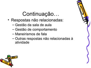 Continuação… Respostas não relacionadas: Gestão da sala de aula  Gestão de comportamento Maneirismos de fala Outras respostas não relacionadas à atividade 