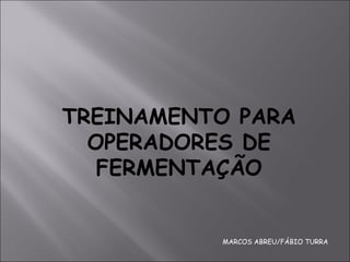 TREINAMENTO PARA
OPERADORES DE
FERMENTAÇÃO
MARCOS ABREU/FÁBIO TURRA
 