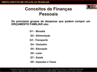 Os principais grupos de despesas que podem compor um ORÇAMENTO FAMILIAR são: Conceitos de Finanças Pessoais G1 -  Moradia G2 - Alimentação G3 - Transporte G4 - Vestuário G5 - Educação G6 - Lazer G7 - Saúde G8 - Impostos e Taxas TREINAMENTO DE FINANÇAS PESSOAIS 