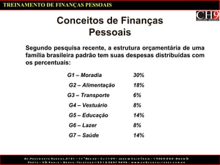 Segundo pesquisa recente, a estrutura orçamentária de uma família brasileira padrão tem suas despesas distribuídas com os percentuais: Conceitos de Finanças Pessoais G1 – Moradia 30% G2 – Alimentação 18% G3 – Transporte 6% G4 – Vestuário 8% G5 – Educação 14% G6 – Lazer 8% G7 – Saúde 14% TREINAMENTO DE FINANÇAS PESSOAIS 