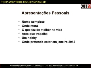 Apresentações Pessoais Nome completo Onde mora O que faz de melhor na vida Área que trabalha Um hobby Onde pretendo estar em janeiro 2012 TREINAMENTO DE FINANÇAS PESSOAIS 