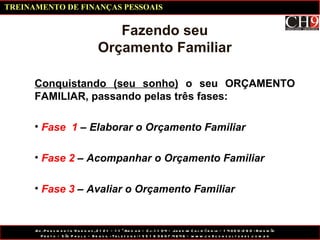 Fazendo seu Orçamento Familiar Conquistando (seu sonho)  o seu ORÇAMENTO FAMILIAR, passando pelas três fases: Fase  1  – Elaborar o Orçamento Familiar Fase 2  – Acompanhar o Orçamento Familiar Fase 3  – Avaliar o Orçamento Familiar TREINAMENTO DE FINANÇAS PESSOAIS 