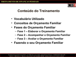 Conteúdo do Treinamento Vocabulário Utilizado Conceitos de Orçamento Familiar Fases do Orçamento Familiar Fase 1 – Elaborar o Orçamento Familiar Fase 2 – Acompanhar o Orçamento Familiar Fase 3 – Avaliar o Orçamento Familiar Fazendo o seu Orçamento Familiar TREINAMENTO DE FINANÇAS PESSOAIS 