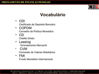 Vocabulário CDI  Certificado de Depósito Bancário COPOM Conselho de Política Monetária CD Crédito Direto Leasing Arrendamento Mercantil CVM Comissão de Valores Mobiliários FMI Fundo Monetário Internacional TREINAMENTO DE FINANÇAS PESSOAIS 