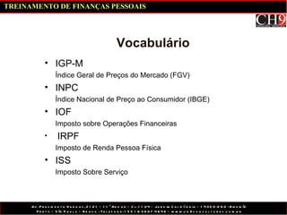 Vocabulário IGP-M Índice Geral de Preços do Mercado (FGV) INPC Índice Nacional de Preço ao Consumidor (IBGE) IOF Imposto sobre Operações Financeiras IRPF Imposto de Renda Pessoa Física ISS Imposto Sobre Serviço TREINAMENTO DE FINANÇAS PESSOAIS 