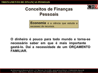 O dinheiro é pouco para todo mundo e torna-se necessário saber em que é mais importante  gastá-lo. Daí a necessidade de um ORÇAMENTO FAMILIAR. Conceitos de Finanças Pessoais Economia  é a ciência que estuda a escassez de recursos. TREINAMENTO DE FINANÇAS PESSOAIS 