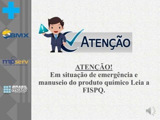 ATENÇÃO!
Em situação de emergência e
manuseio do produto químico Leia a
FISPQ.
 