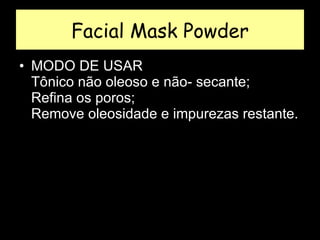 Facial Mask Powder MODO DE USAR  Tônico não oleoso e não- secante;  Refina os poros;  Remove oleosidade e impurezas restante.  