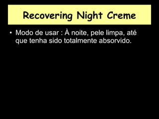 Recovering Night Creme Modo de usar : À noite, pele limpa, até que tenha sido totalmente absorvido.  