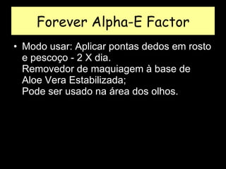 Forever Alpha-E Factor Modo usar: Aplicar pontas dedos em rosto e pescoço - 2 X dia.  Removedor de maquiagem à base de Aloe Vera Estabilizada;  Pode ser usado na área dos olhos.  