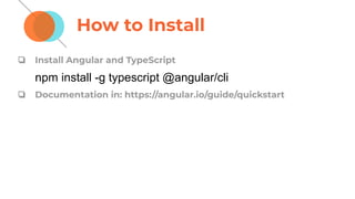 How to Install
❏ Install Angular and TypeScript
npm install -g typescript @angular/cli
❏ Documentation in: https://angular.io/guide/quickstart
 