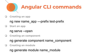 Angular CLI commands
❏ Creating an app
ng new name_app —prefix test-prefix
❏ Start an app
ng serve --open
❏ Creating an component
ng generate component name_component
❏ Creating an module
ng generate module name_module
 
