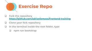 Exercise Repo
❏ Fork the repository
https://github.com/adrianlemess/frontend-training
❏ Clone your fork repository
❏ In the terminal inside the root folder, type
❏ npm run bootstrap
 