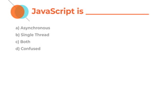 JavaScript is ________________
a) Asynchronous
b) Single Thread
c) Both
d) Confused
 