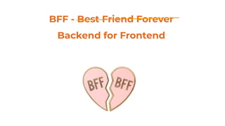 BFF - Best Friend Forever
Backend for Frontend
 