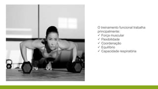 O treinamento funcional trabalha
principalmente:
Força muscular
Flexibilidade
Coordenação
Equilíbrio
Capacidade respiratória