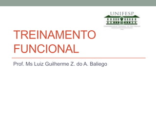 TREINAMENTO
FUNCIONAL
Prof. Ms Luiz Guilherme Z. do A. Baliego
 