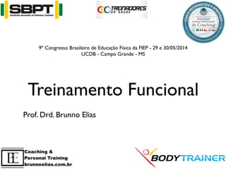 Treinamento Funcional
Prof. Drd. Brunno Elias
9º Congresso Brasileiro de Educação Física da FIEP - 29 e 30/05/2014
UCDB - Campo Grande - MS
 