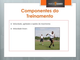 Componentes do
Treinamento
 Velocidade, agilidade e rapidez de movimento
 Velocidade linear:
 