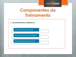 Componentes do
Treinamento
 Levantamentos olímpicos:
Condição física superior
Alta intensidade de trabalho
Grande demanda motora
 
