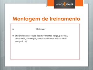 Montagem de treinamento
 Objetivo:
 Eficiência na execução dos movimentos (força, potência,
velocidade, aceleração, condicionamento dos sistemas
energéticos).
 