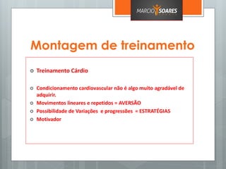 Montagem de treinamento
 Treinamento Cárdio
 Condicionamento cardiovascular não é algo muito agradável de
adquirir.
 Movimentos lineares e repetidos = AVERSÃO
 Possibilidade de Variações e progressões = ESTRATÉGIAS
 Motivador
 