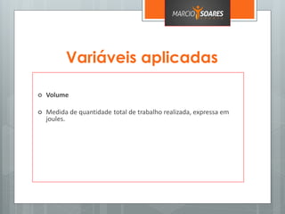 Variáveis aplicadas
 Volume
 Medida de quantidade total de trabalho realizada, expressa em
joules.
 
