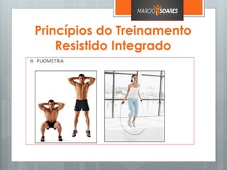 Princípios do Treinamento
Resistido Integrado
 PLIOMETRIA
 