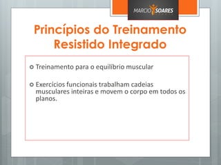 Princípios do Treinamento
Resistido Integrado
 Treinamento para o equilíbrio muscular
 Exercícios funcionais trabalham cadeias
musculares inteiras e movem o corpo em todos os
planos.
 