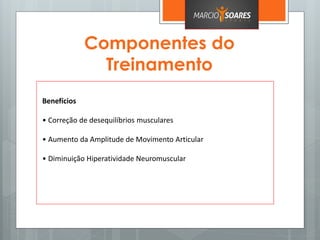 Componentes do
Treinamento
Benefícios
• Correção de desequilíbrios musculares
• Aumento da Amplitude de Movimento Articular
• Diminuição Hiperatividade Neuromuscular
 