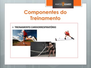 Componentes do
Treinamento
 TREINAMENTO CARDIORRESPIRATÓRIO
 