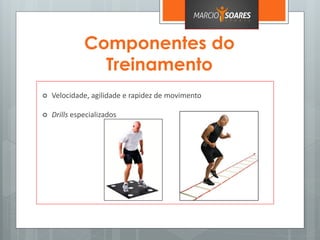 Componentes do
Treinamento
 Velocidade, agilidade e rapidez de movimento
 Drills especializados
 