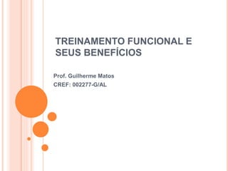 TREINAMENTO FUNCIONAL E
SEUS BENEFÍCIOS
Prof. Guilherme Matos
CREF: 002277-G/AL
 