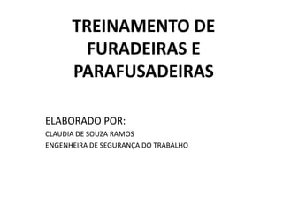 TREINAMENTO DE
FURADEIRAS E
PARAFUSADEIRAS
ELABORADO POR:
CLAUDIA DE SOUZA RAMOS
ENGENHEIRA DE SEGURANÇA DO TRABALHO
 