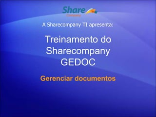 A Sharecompany TI apresenta:


 Treinamento do
 Sharecompany
     GEDOC
Gerenciar documentos
 