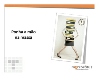 Ponha a mão
 na massa
 