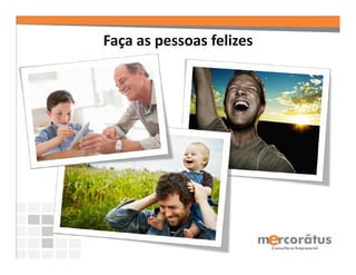 Faça as pessoas felizes
 