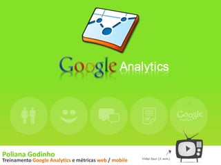 Poliana Godinho
Treinamento Google Analytics e métricas web / mobile
 