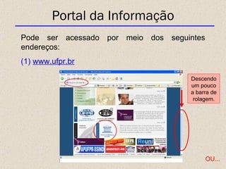 Portal da Informação Pode ser acessado por meio dos seguintes endereços: (1)  www.ufpr.br Descendo um pouco a barra de rolagem. OU... 