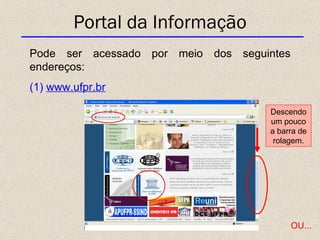 Portal da Informação Pode ser acessado por meio dos seguintes endereços: (1)  www.ufpr.br Descendo um pouco a barra de rol...