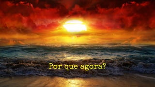 Por que agora?
 