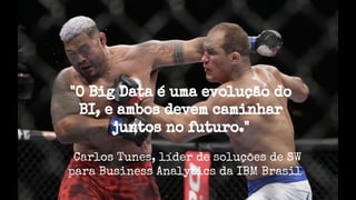 "O Big Data é uma evolução do
BI, e ambos devem caminhar
juntos no futuro."
Carlos Tunes, líder de soluções de SW
para Business Analytics da IBM Brasil
 