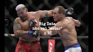 Big Data
não vai "matar"
o BI
 