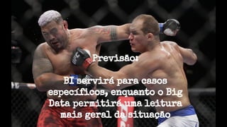 Previsão:
BI servirá para casos
específicos, enquanto o Big
Data permitirá uma leitura
mais geral da situação
 