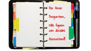 Por favor
Perguntem…
Não fiquem
com dúvidas
Aproveitem!!!
 
