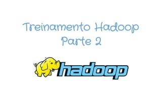 Treinamento Hadoop
Parte 2
 