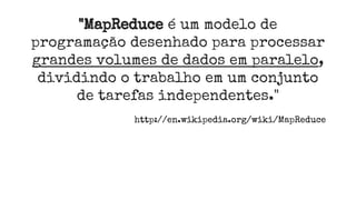 "MapReduce é um modelo de
programação desenhado para processar
grandes volumes de dados em paralelo,
dividindo o trabalho em um conjunto
de tarefas independentes."
http://en.wikipedia.org/wiki/MapReduce
 