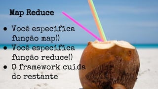 Map Reduce
● Você especifica
função map()
● Você especifica
função reduce()
● O framework cuida
do restante
 